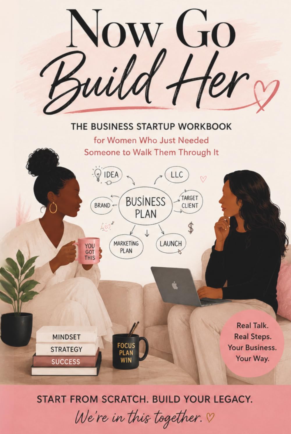 NOW GO BUILD HER: THE BUSINESS STARTUP WORKBOOK for Women Who Just Needed Someone to Walk Them Through It