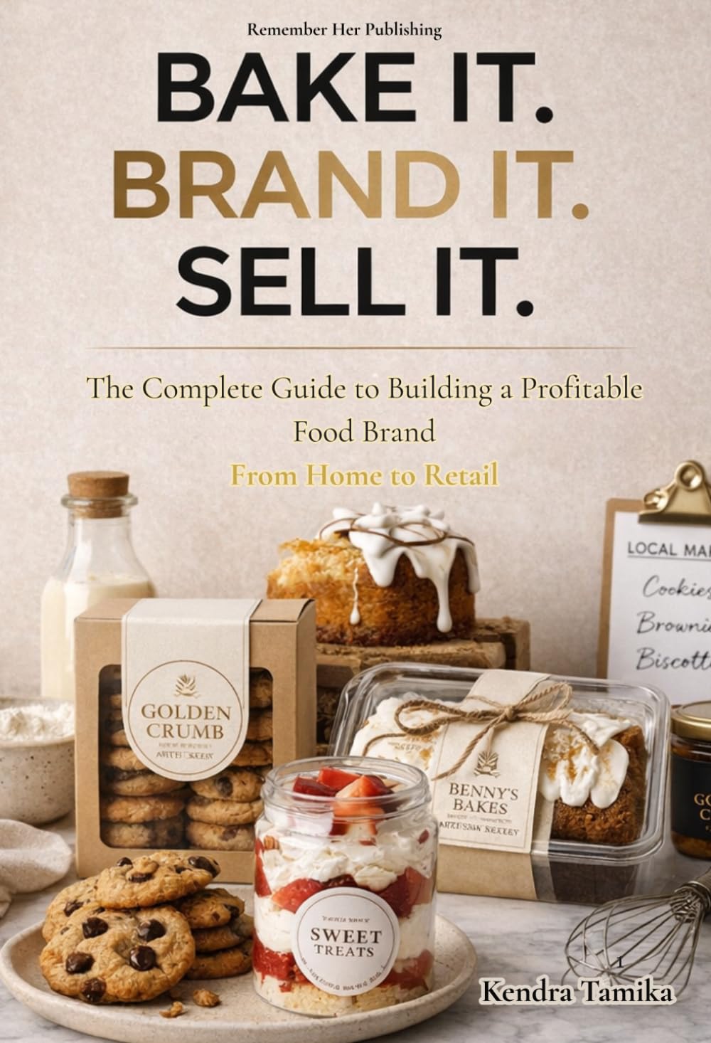 BAKE IT. BRAND IT. SELL IT.: The Complete Guide to Building a Profitable Food Brand From Home to Retail